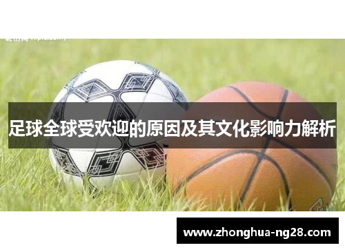 足球全球受欢迎的原因及其文化影响力解析 足球全球受欢迎的原因及其文化影响力解析