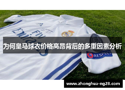 为何皇马球衣价格高昂背后的多重因素分析