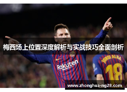 梅西场上位置深度解析与实战技巧全面剖析 梅西场上位置深度解析与实战技巧全面剖析