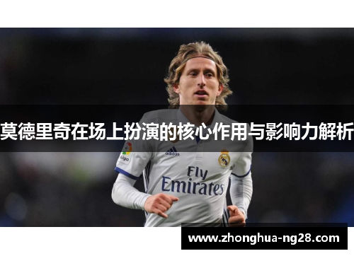 莫德里奇在场上扮演的核心作用与影响力解析