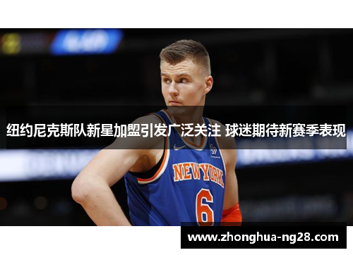 纽约尼克斯队新星加盟引发广泛关注 球迷期待新赛季表现 纽约尼克斯队新星加盟引发广泛关注 球迷期待新赛季表现