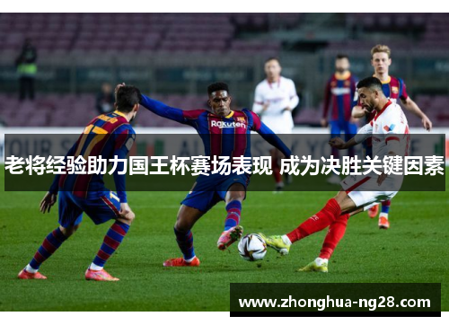 老将经验助力国王杯赛场表现 成为决胜关键因素
