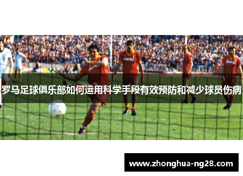罗马足球俱乐部如何运用科学手段有效预防和减少球员伤病