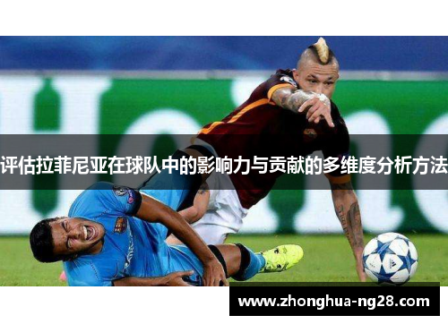 评估拉菲尼亚在球队中的影响力与贡献的多维度分析方法 评估拉菲尼亚在球队中的影响力与贡献的多维度分析方法