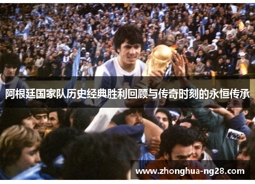 阿根廷国家队历史经典胜利回顾与传奇时刻的永恒传承
