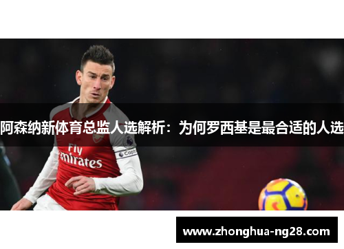 阿森纳新体育总监人选解析：为何罗西基是最合适的人选