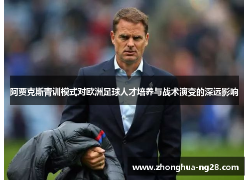 阿贾克斯青训模式对欧洲足球人才培养与战术演变的深远影响 阿贾克斯青训模式对欧洲足球人才培养与战术演变的深远影响