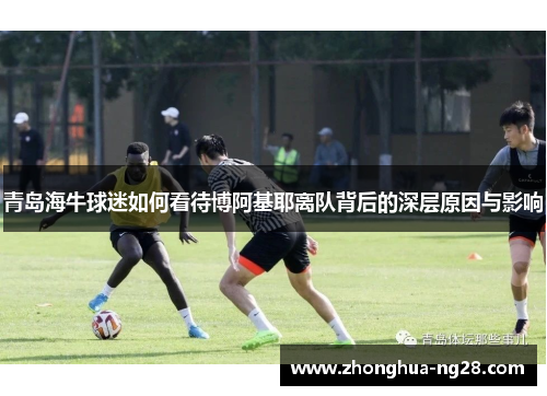 青岛海牛球迷如何看待博阿基耶离队背后的深层原因与影响 青岛海牛球迷如何看待博阿基耶离队背后的深层原因与影响