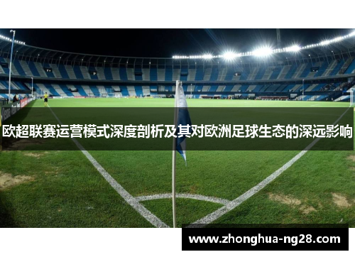 欧超联赛运营模式深度剖析及其对欧洲足球生态的深远影响