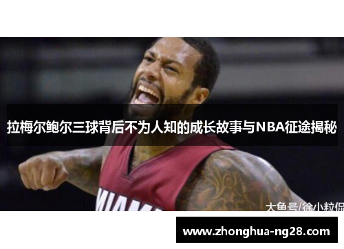 拉梅尔鲍尔三球背后不为人知的成长故事与NBA征途揭秘