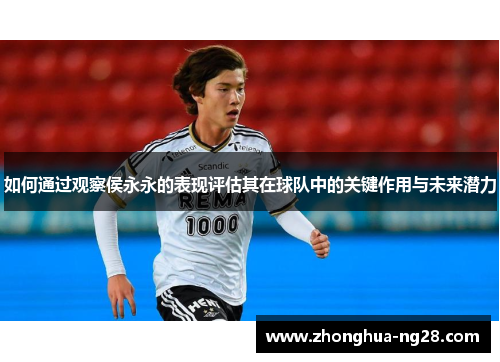 如何通过观察侯永永的表现评估其在球队中的关键作用与未来潜力