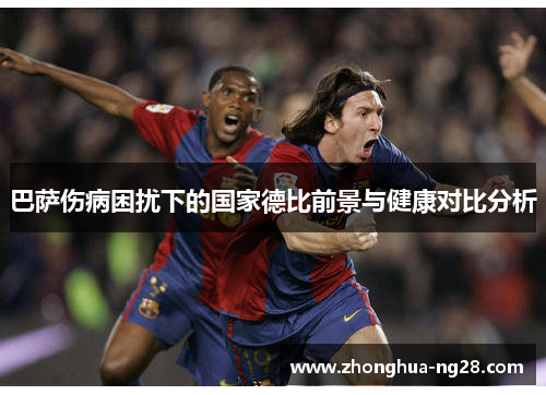 巴萨伤病困扰下的国家德比前景与健康对比分析