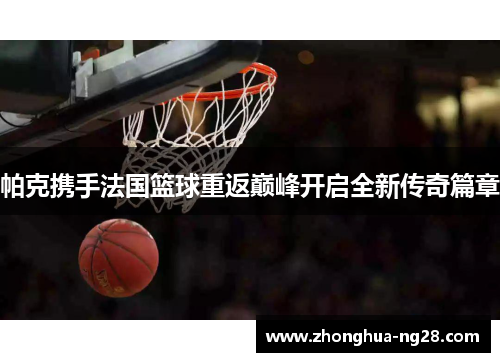 帕克携手法国篮球重返巅峰开启全新传奇篇章 帕克携手法国篮球重返巅峰开启全新传奇篇章