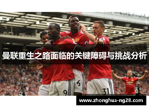 曼联重生之路面临的关键障碍与挑战分析