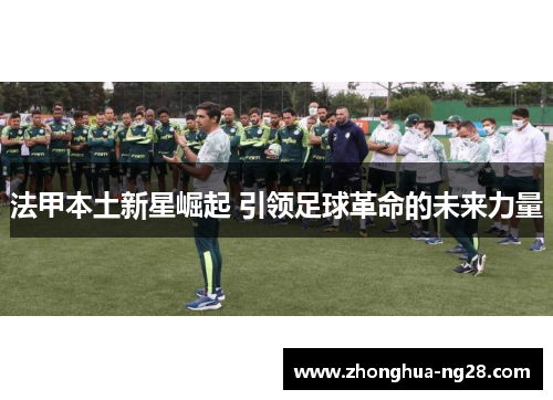法甲本土新星崛起 引领足球革命的未来力量 法甲本土新星崛起 引领足球革命的未来力量