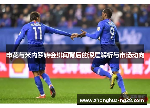 申花与米内罗转会绯闻背后的深层解析与市场动向 申花与米内罗转会绯闻背后的深层解析与市场动向