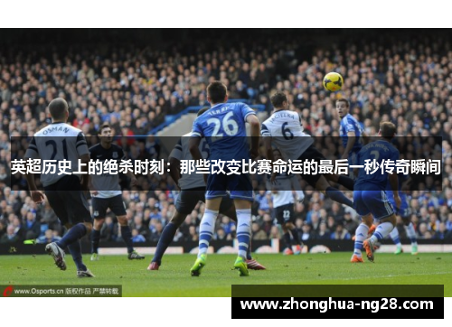 英超历史上的绝杀时刻:那些改变比赛命运的最后一秒传奇瞬间 英超历史上的绝杀时刻:那些改变比赛命运的最后一秒传奇瞬间