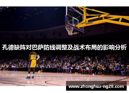 孔德缺阵对巴萨防线调整及战术布局的影响分析 孔德缺阵对巴萨防线调整及战术布局的影响分析