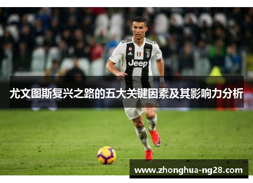 尤文图斯复兴之路的五大关键因素及其影响力分析 尤文图斯复兴之路的五大关键因素及其影响力分析