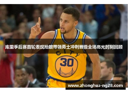库里季后赛首轮表现抢眼带领勇士冲刺晋级全场高光时刻回顾 库里季后赛首轮表现抢眼带领勇士冲刺晋级全场高光时刻回顾