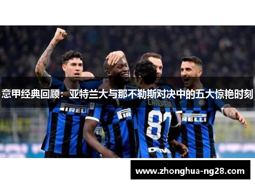意甲经典回顾：亚特兰大与那不勒斯对决中的五大惊艳时刻