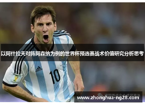 以阿什拉夫对阵阿森纳为例的世界杯预选赛战术价值研究分析思考 以阿什拉夫对阵阿森纳为例的世界杯预选赛战术价值研究分析思考