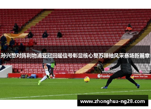 孙兴慜对阵利物浦亚冠回暖信号彰显核心复苏领袖风采赛场新篇章 孙兴慜对阵利物浦亚冠回暖信号彰显核心复苏领袖风采赛场新篇章