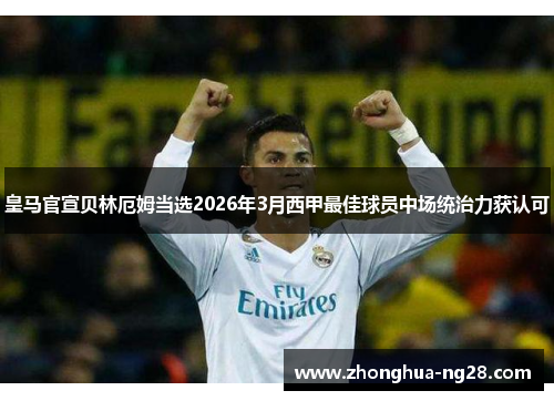 皇马官宣贝林厄姆当选2026年3月西甲最佳球员中场统治力获认可