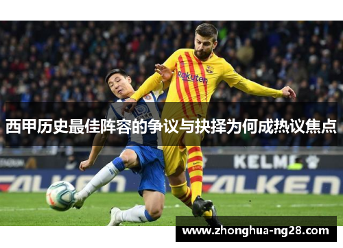 西甲历史最佳阵容的争议与抉择为何成热议焦点