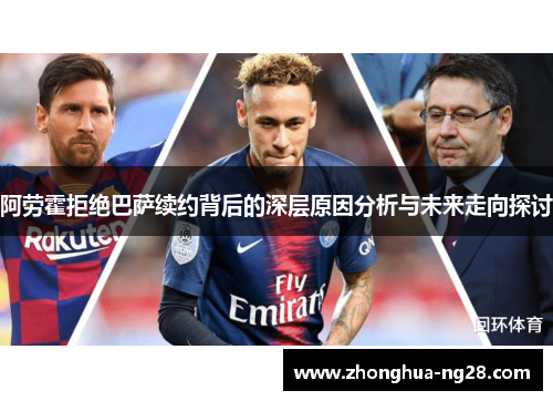 阿劳霍拒绝巴萨续约背后的深层原因分析与未来走向探讨 阿劳霍拒绝巴萨续约背后的深层原因分析与未来走向探讨