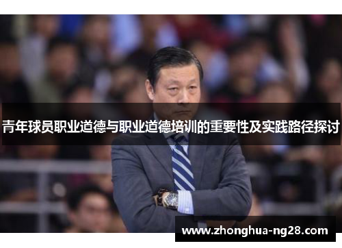 青年球员职业道德与职业道德培训的重要性及实践路径探讨 青年球员职业道德与职业道德培训的重要性及实践路径探讨