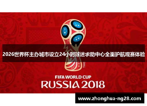 2026世界杯主办城市设立24小时球迷求助中心全面护航观赛体验 2026世界杯主办城市设立24小时球迷求助中心全面护航观赛体验