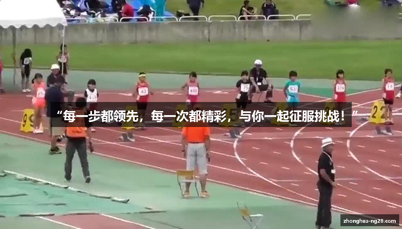 “每一步都领先，每一次都精彩，与你一起征服挑战！”